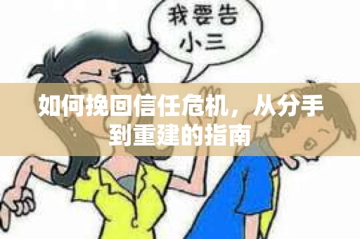 如何挽回信任危机，从分手到重建的指南