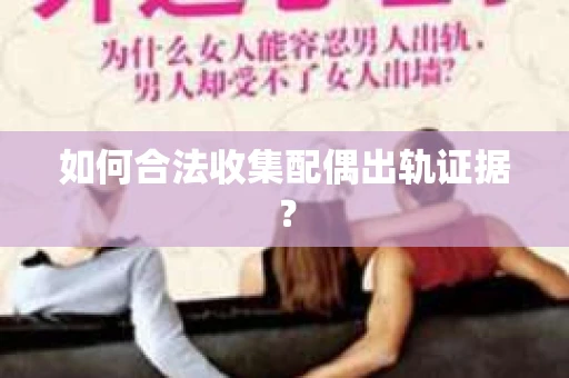 如何合法收集配偶出轨证据？