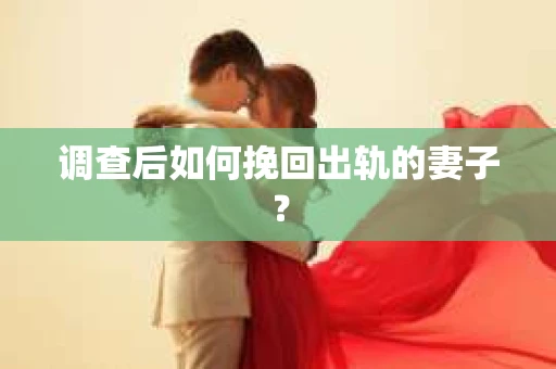 调查后如何挽回出轨的妻子？