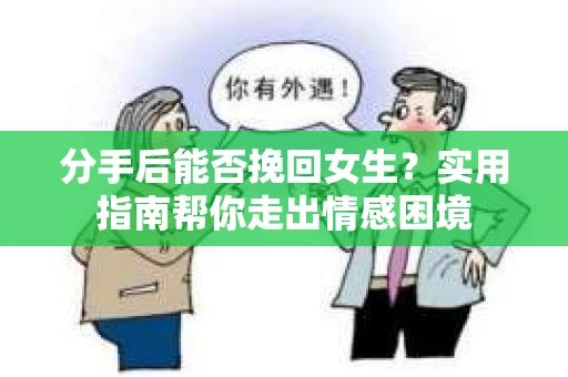 分手后能否挽回女生？实用指南帮你走出情感困境