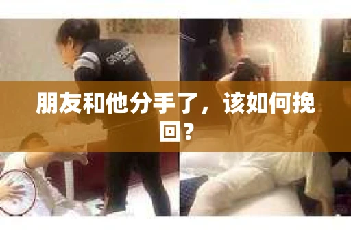 朋友和他分手了，该如何挽回？