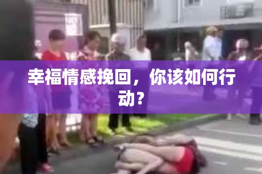 幸福情感挽回，你该如何行动？