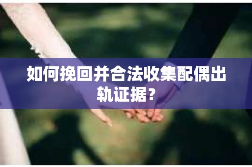如何挽回并合法收集配偶出轨证据? 如何挽回并合法收集配偶出轨证据?