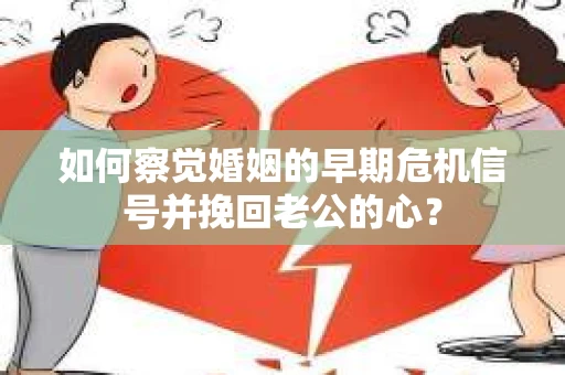 如何察觉婚姻的早期危机信号并挽回老公的心？