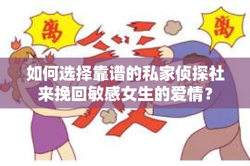 如何选择靠谱的私家侦探社来挽回敏感女生的爱情? 如何选择靠谱的私家侦探社来挽回敏感女生的爱情?