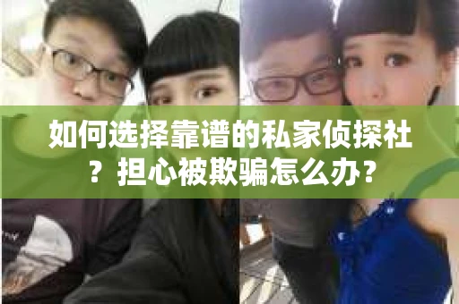 如何选择靠谱的私家侦探社？担心被欺骗怎么办？