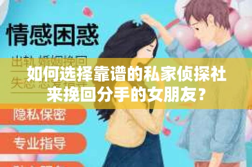 如何选择靠谱的私家侦探社来挽回分手的女朋友? 如何选择靠谱的私家侦探社来挽回分手的女朋友?