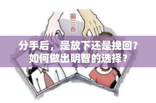 分手后，是放下还是挽回？如何做出明智的选择？