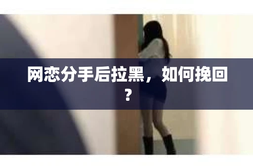 网恋分手后拉黑，如何挽回？