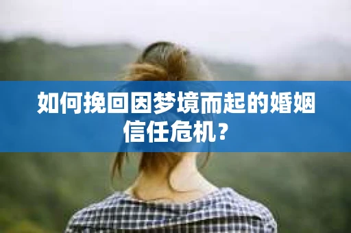 如何挽回因梦境而起的婚姻信任危机？
