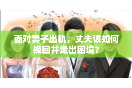 面对妻子出轨，丈夫该如何挽回并走出困境？
