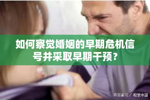 如何察觉婚姻的早期危机信号并采取早期干预？