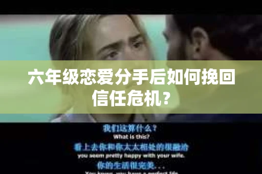 六年级恋爱分手后如何挽回信任危机？
