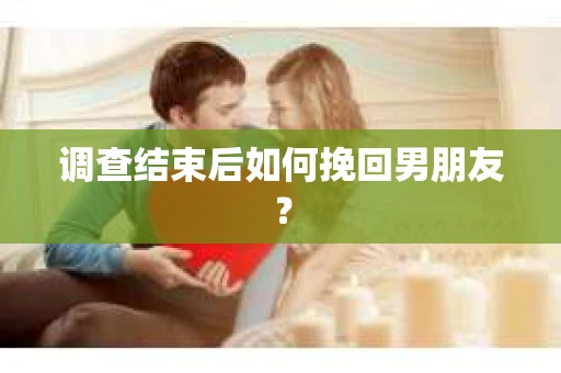 调查结束后如何挽回男朋友？