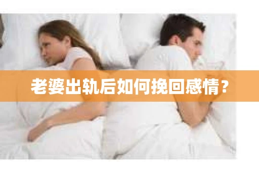 老婆出轨后如何挽回感情? 老婆出轨后如何挽回感情?