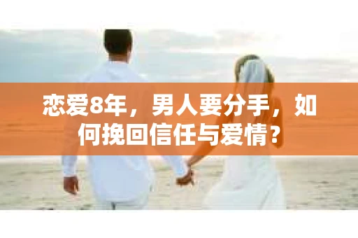 恋爱8年，男人要分手，如何挽回信任与爱情？