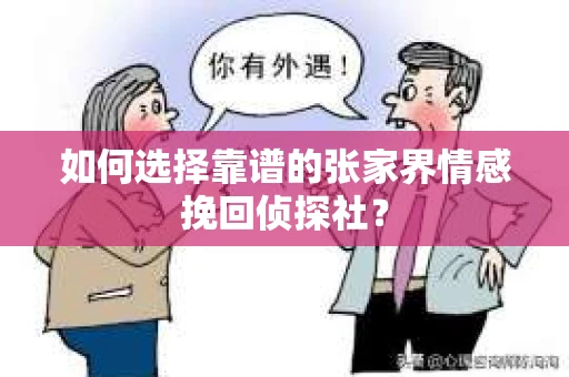 如何选择靠谱的张家界情感挽回侦探社? 如何选择靠谱的张家界情感挽回侦探社?