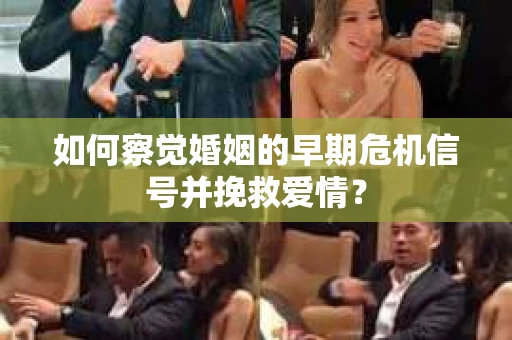 如何察觉婚姻的早期危机信号并挽救爱情? 如何察觉婚姻的早期危机信号并挽救爱情?