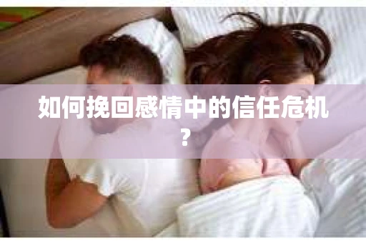 如何挽回感情中的信任危机？