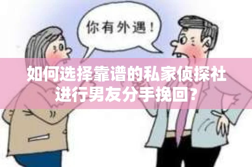 如何选择靠谱的私家侦探社进行男友分手挽回？