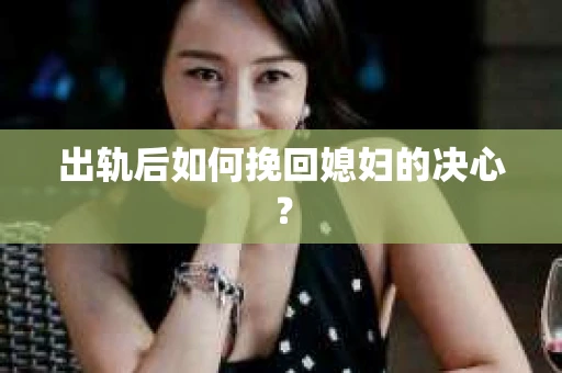出轨后如何挽回媳妇的决心？