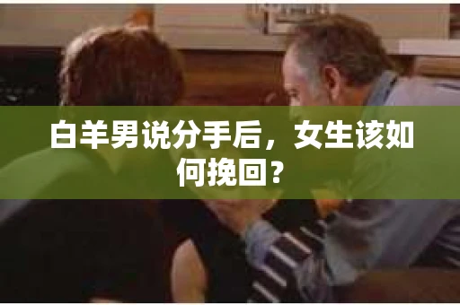 白羊男说分手后，女生该如何挽回？