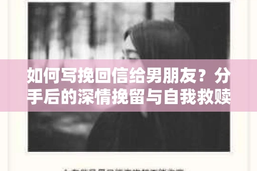 如何写挽回信给男朋友?分手后的深情挽留与自我救赎 如何写挽回信给男朋友?分手后的深情挽留与自我救赎