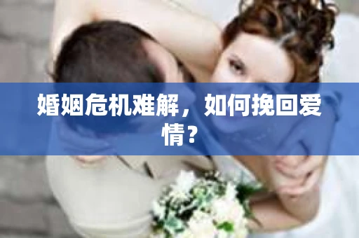 婚姻危机难解,如何挽回爱情? 婚姻危机难解,如何挽回爱情?