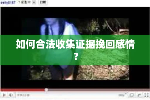 如何合法收集证据挽回感情？