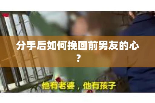 分手后如何挽回前男友的心? 分手后如何挽回前男友的心?