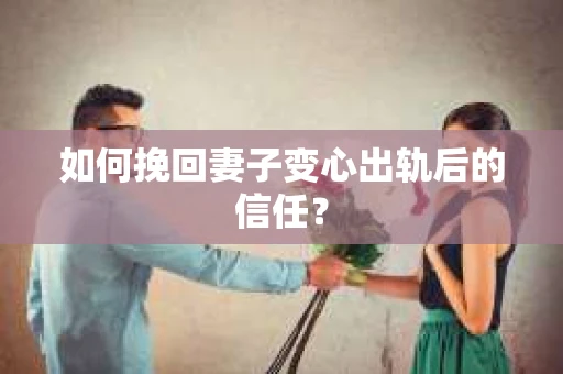 如何挽回妻子变心出轨后的信任? 如何挽回妻子变心出轨后的信任?