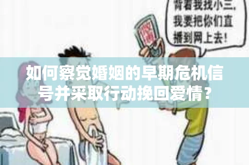 如何察觉婚姻的早期危机信号并采取行动挽回爱情？
