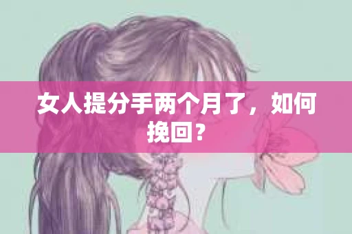 女人提分手两个月了，如何挽回？