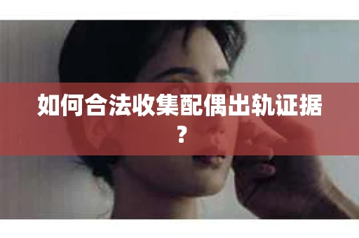 如何合法收集配偶出轨证据？