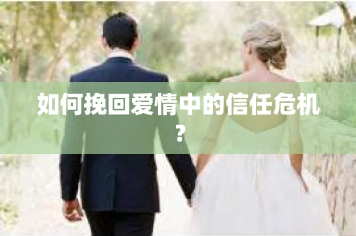 如何挽回爱情中的信任危机? 如何挽回爱情中的信任危机?