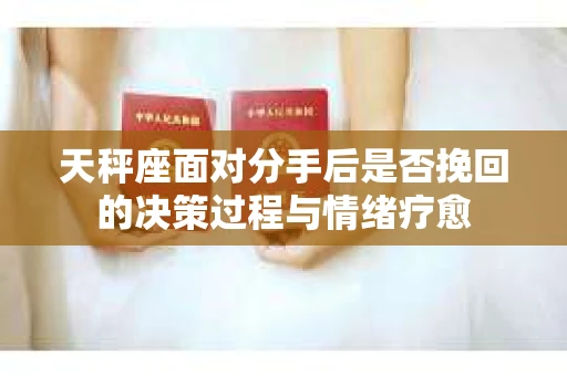 天秤座面对分手后是否挽回的决策过程与情绪疗愈