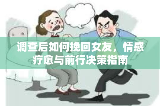 调查后如何挽回女友,情感疗愈与前行决策指南 调查后如何挽回女友,情感疗愈与前行决策指南