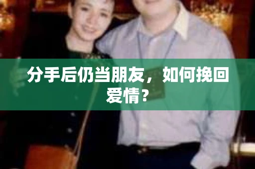 分手后仍当朋友,如何挽回爱情? 分手后仍当朋友,如何挽回爱情?