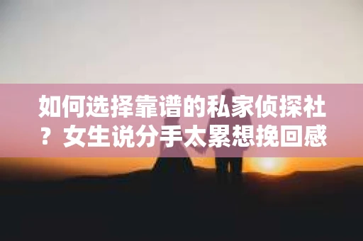 如何选择靠谱的私家侦探社？女生说分手太累想挽回感情怎么办？