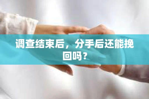 调查结束后,分手后还能挽回吗? 调查结束后,分手后还能挽回吗?