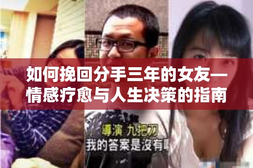 如何挽回分手三年的女友—情感疗愈与人生决策的指南