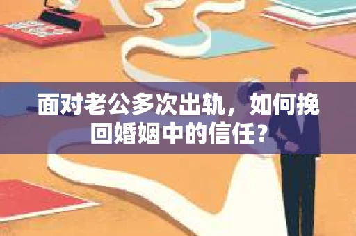 面对老公多次出轨，如何挽回婚姻中的信任？