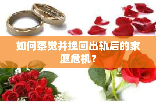 如何察觉并挽回出轨后的家庭危机? 如何察觉并挽回出轨后的家庭危机?