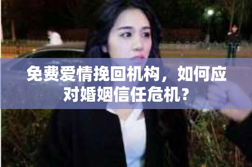免费爱情挽回机构，如何应对婚姻信任危机？