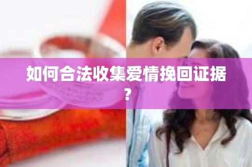 如何合法收集爱情挽回证据? 如何合法收集爱情挽回证据?