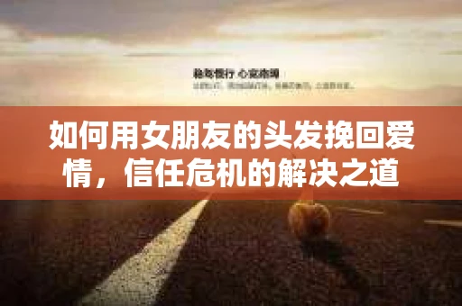 如何用女朋友的头发挽回爱情，信任危机的解决之道