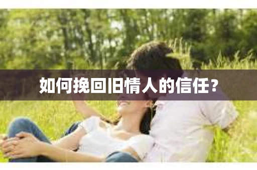 如何挽回旧情人的信任？