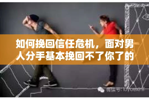 如何挽回信任危机，面对男人分手基本挽回不了你了的困境怎么办？