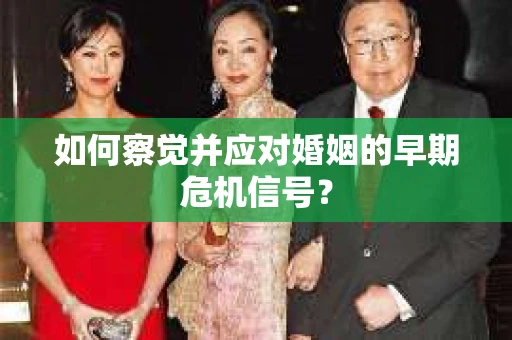 如何察觉并应对婚姻的早期危机信号？