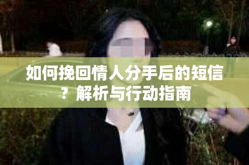 如何挽回情人分手后的短信？解析与行动指南